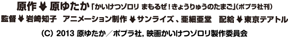 原作：原ゆたか「かいけつゾロリのだ・だ・だ・だいぼうけん！前編・後編」(ポプラ社刊)監督：岩崎知子アニメーション制作：サンライズ、 亜細亜堂配給：東京テアトル